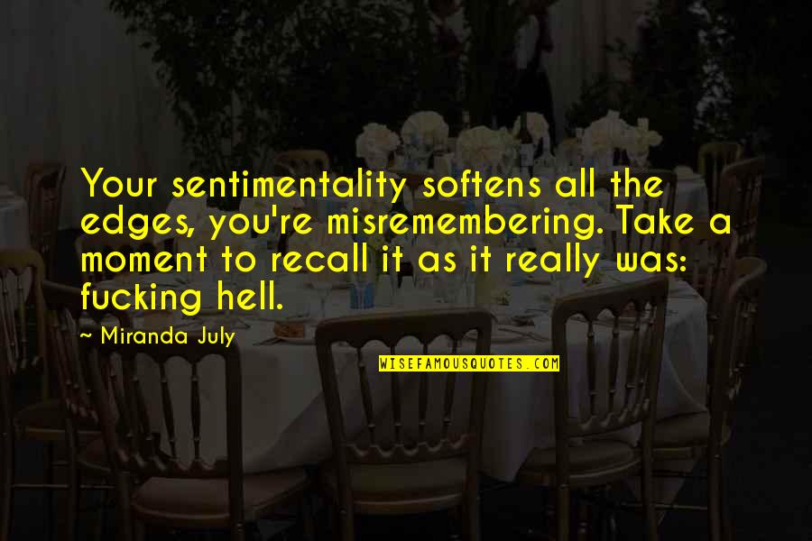 As Hell Quotes By Miranda July: Your sentimentality softens all the edges, you're misremembering. As Hell Quotes By Miranda July: Your sentimentality softens all the edges, you're misremembering.