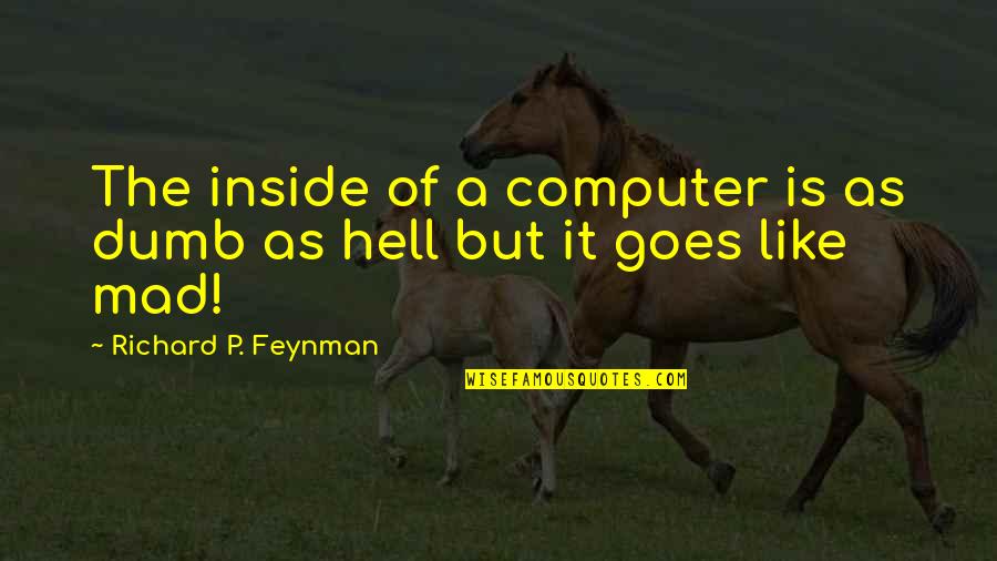 As Hell Quotes By Richard P. Feynman: The inside of a computer is as dumb As Hell Quotes By Richard P. Feynman: The inside of a computer is as dumb