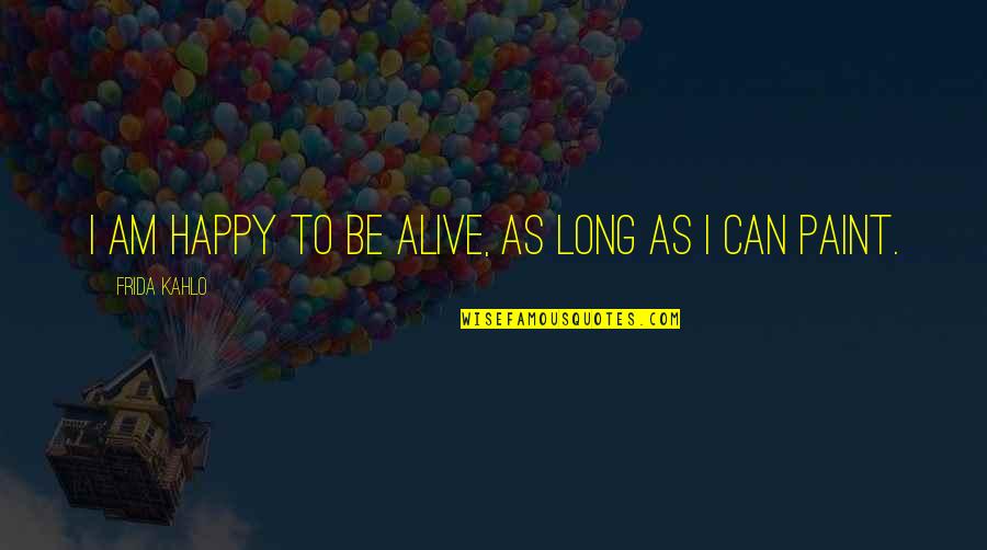 As I Am Quotes By Frida Kahlo: I am happy to be alive, as long