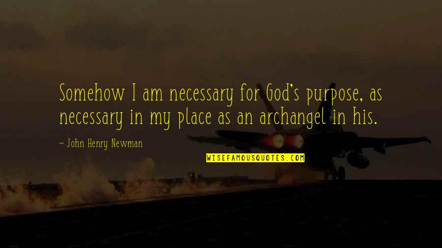 As I Am Quotes By John Henry Newman: Somehow I am necessary for God's purpose, as