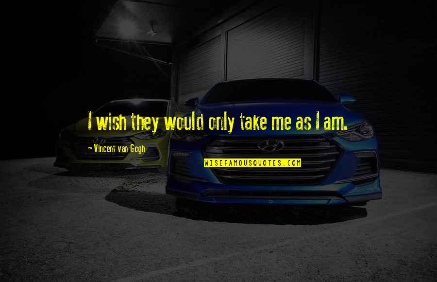 As I Am Quotes By Vincent Van Gogh: I wish they would only take me as