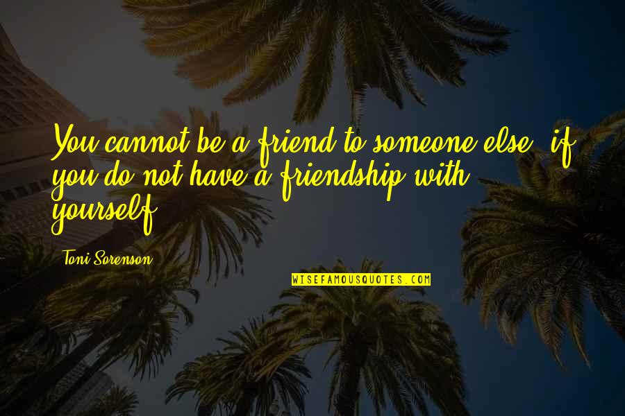 As I Lay Dying Love Quotes By Toni Sorenson: You cannot be a friend to someone else, As I Lay Dying Love Quotes By Toni Sorenson: You cannot be a friend to someone else,