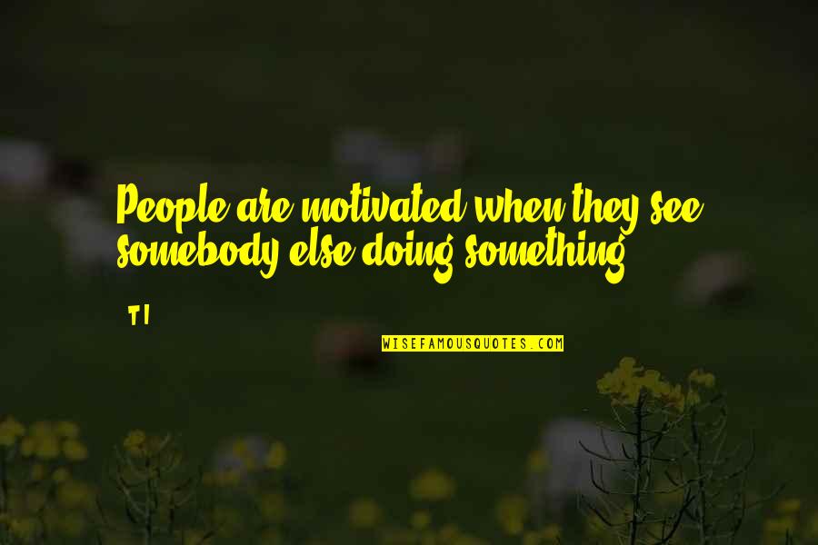 As I Lay Dying William Faulkner Quotes By T.I.: People are motivated when they see somebody else