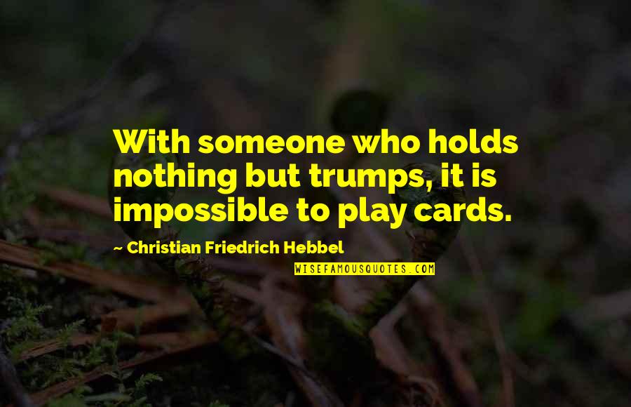 As I Learn More And More Each Day Trump Quotes By Christian Friedrich Hebbel: With someone who holds nothing but trumps, it