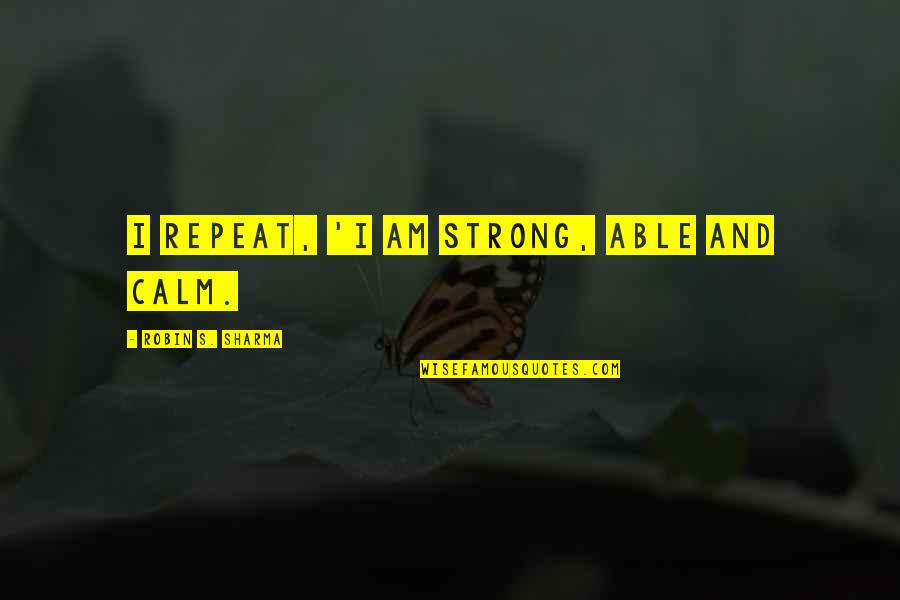 As I Learn More And More Each Day Trump Quotes By Robin S. Sharma: I repeat, 'I am strong, able and calm.