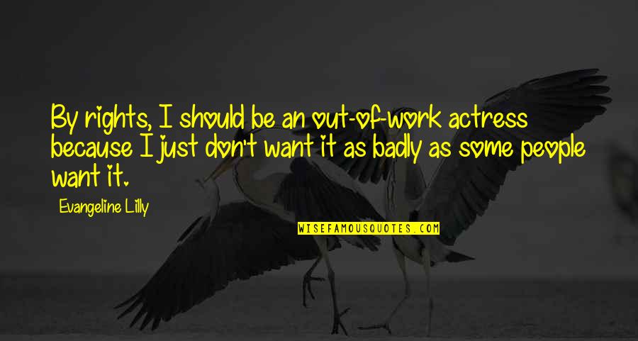 As I Quotes By Evangeline Lilly: By rights, I should be an out-of-work actress