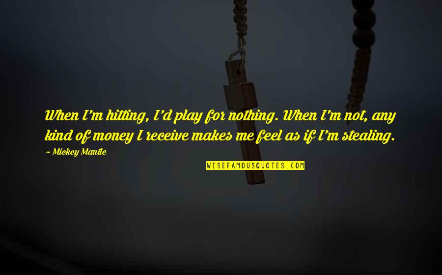 As I Quotes By Mickey Mantle: When I'm hitting, I'd play for nothing. When