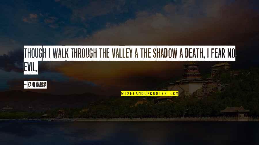 As I Walk Through The Valley Of The Shadow Of Death Quotes By Kami Garcia: Though I walk through the valley a the