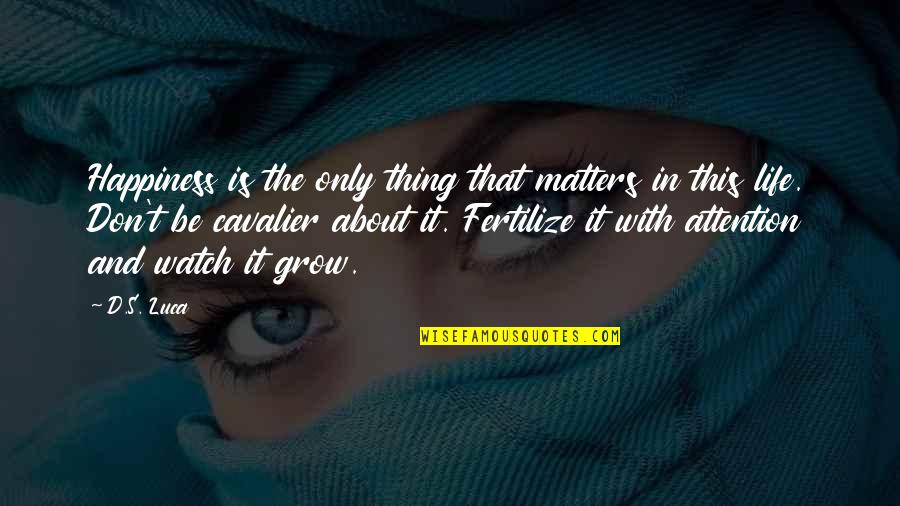 As I Watch You Grow Quotes By D.S. Luca: Happiness is the only thing that matters in