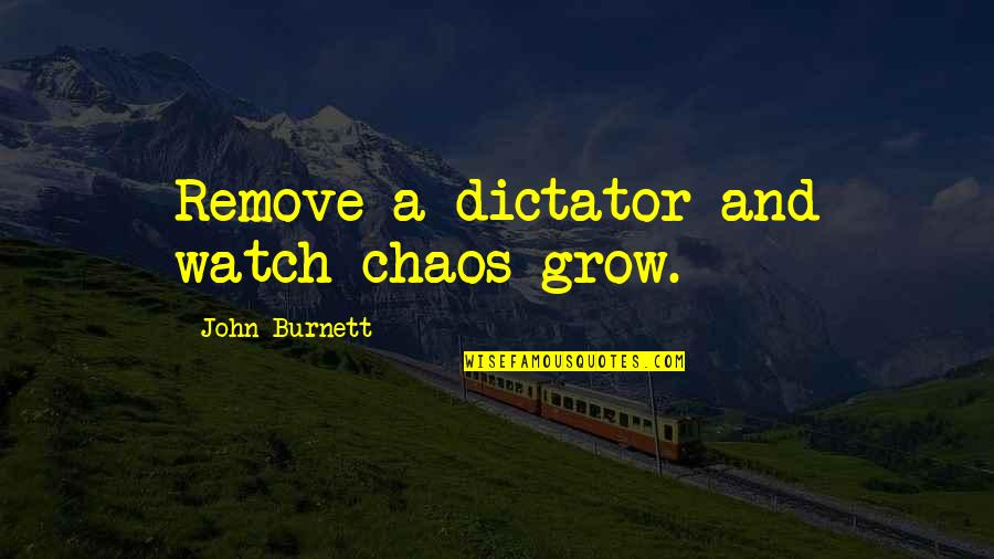 As I Watch You Grow Quotes By John Burnett: Remove a dictator and watch chaos grow. As I Watch You Grow Quotes By John Burnett: Remove a dictator and watch chaos grow.