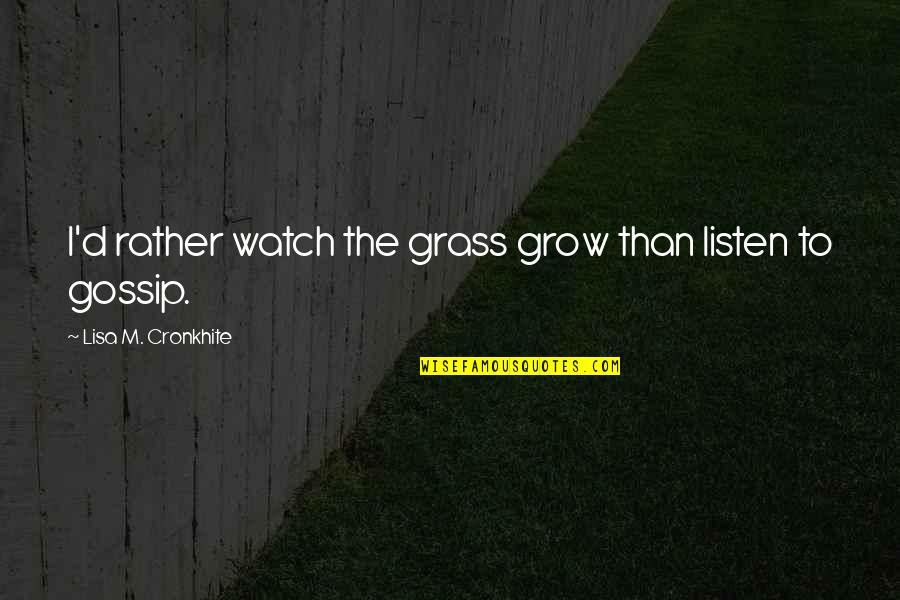 As I Watch You Grow Quotes By Lisa M. Cronkhite: I'd rather watch the grass grow than listen As I Watch You Grow Quotes By Lisa M. Cronkhite: I'd rather watch the grass grow than listen