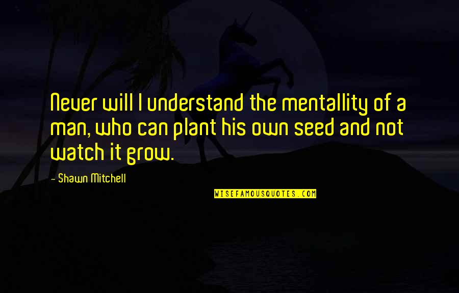 As I Watch You Grow Quotes By Shawn Mitchell: Never will I understand the mentallity of a
