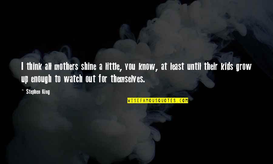 As I Watch You Grow Quotes By Stephen King: I think all mothers shine a little, you