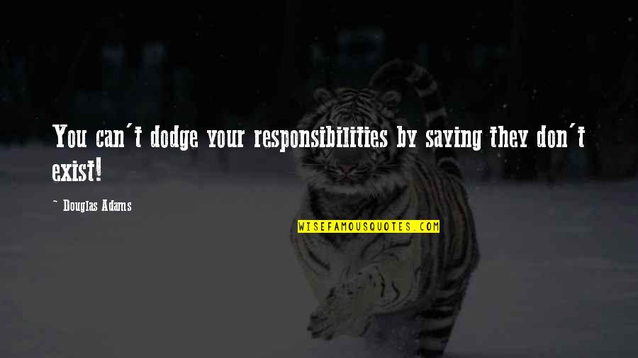 As If I Don't Exist Quotes By Douglas Adams: You can't dodge your responsibilities by saying they