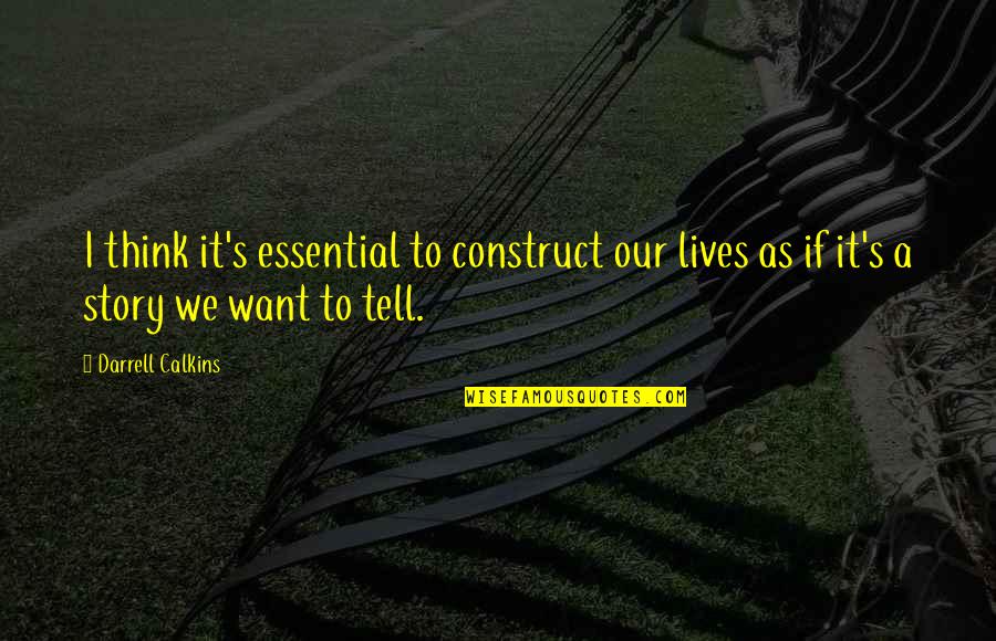 As If Quotes By Darrell Calkins: I think it's essential to construct our lives