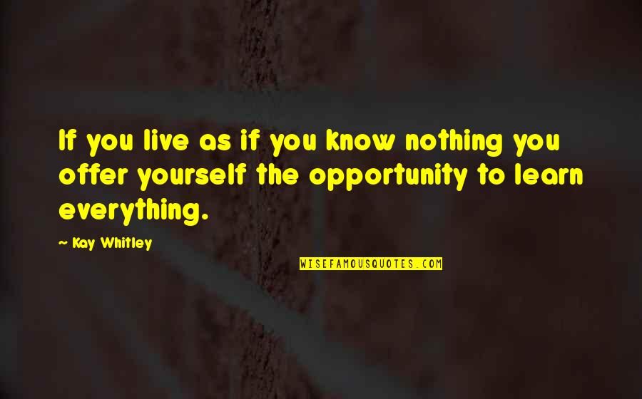 As If You Know Everything Quotes By Kay Whitley: If you live as if you know nothing