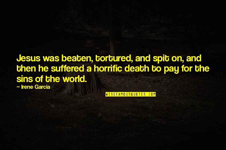 As Jesus Suffered Quotes By Irene Garcia: Jesus was beaten, tortured, and spit on, and