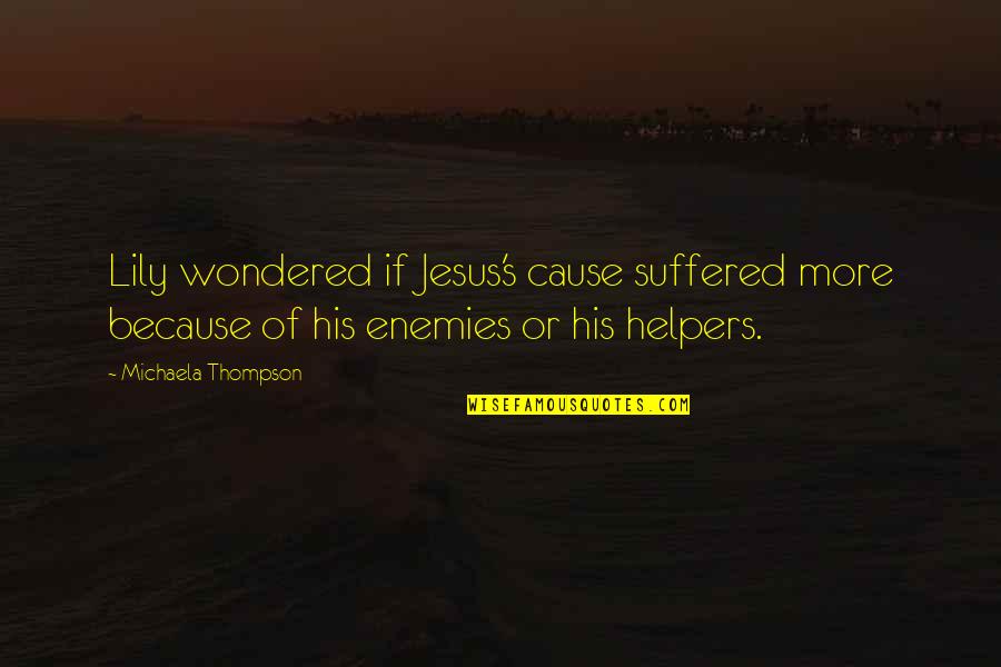 As Jesus Suffered Quotes By Michaela Thompson: Lily wondered if Jesus's cause suffered more because