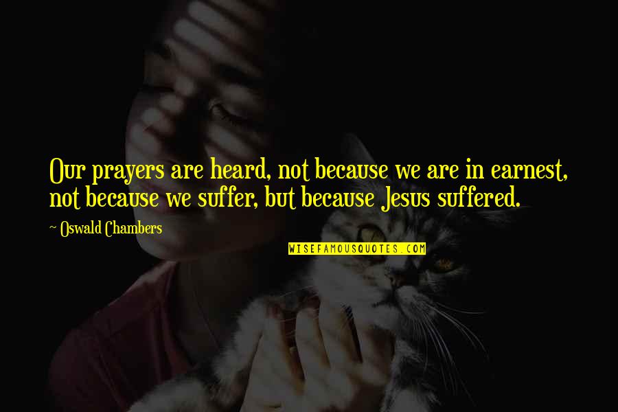 As Jesus Suffered Quotes By Oswald Chambers: Our prayers are heard, not because we are