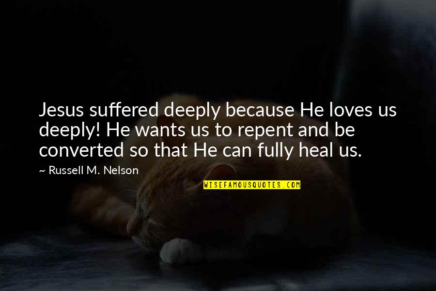 As Jesus Suffered Quotes By Russell M. Nelson: Jesus suffered deeply because He loves us deeply!