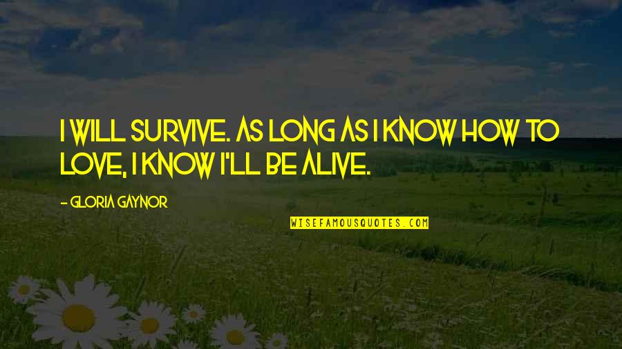 As Long As I'm Alive Quotes By Gloria Gaynor: I will survive. As long as I know