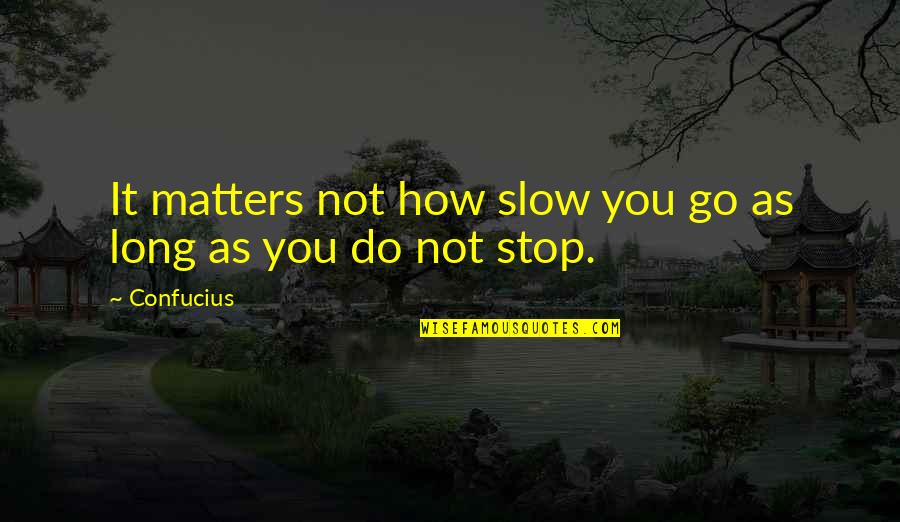 As Long As It Matters Quotes By Confucius: It matters not how slow you go as