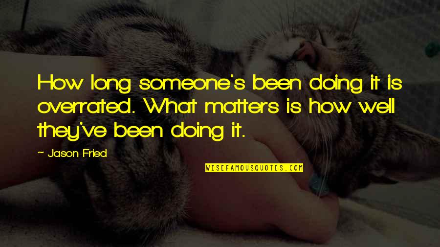 As Long As It Matters Quotes By Jason Fried: How long someone's been doing it is overrated.