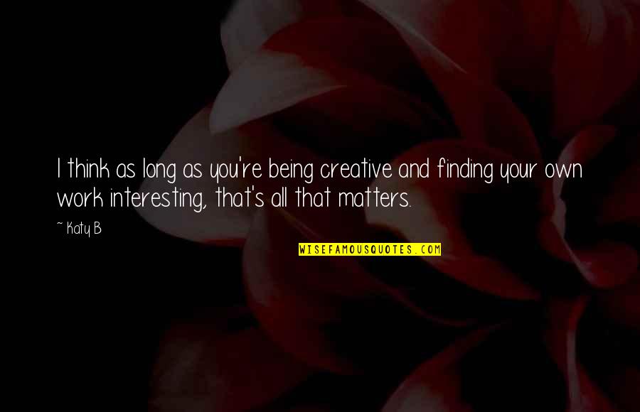 As Long As It Matters Quotes By Katy B: I think as long as you're being creative