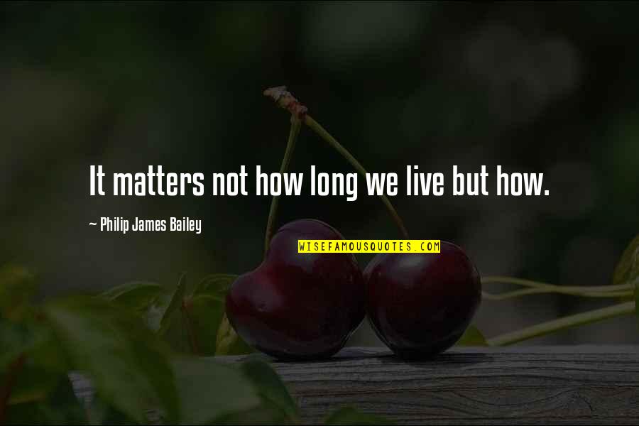 As Long As It Matters Quotes By Philip James Bailey: It matters not how long we live but