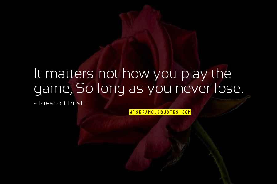 As Long As It Matters Quotes By Prescott Bush: It matters not how you play the game,
