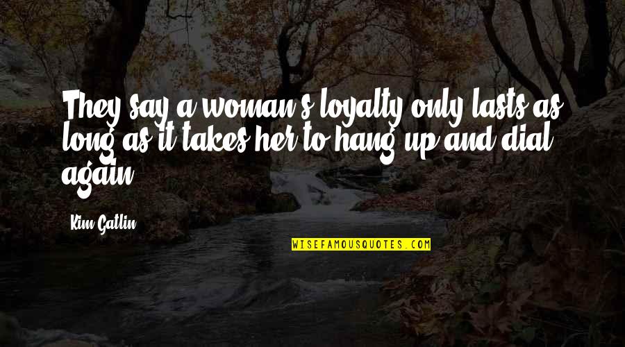 As Long As It Takes Quotes By Kim Gatlin: They say a woman's loyalty only lasts as
