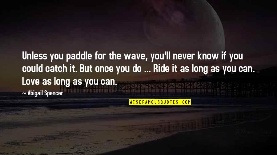 As Long As Love Quotes By Abigail Spencer: Unless you paddle for the wave, you'll never