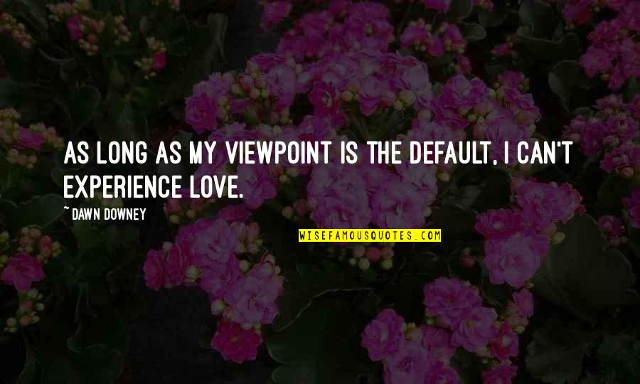 As Long As Love Quotes By Dawn Downey: As long as my viewpoint is the default,