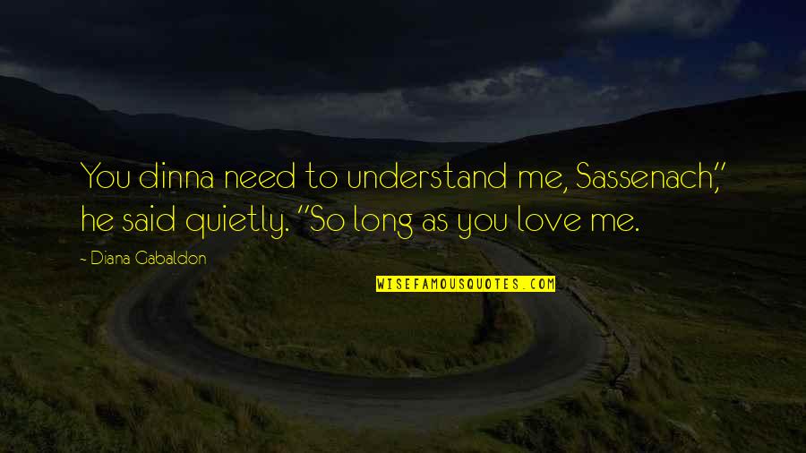 As Long As Love Quotes By Diana Gabaldon: You dinna need to understand me, Sassenach," he