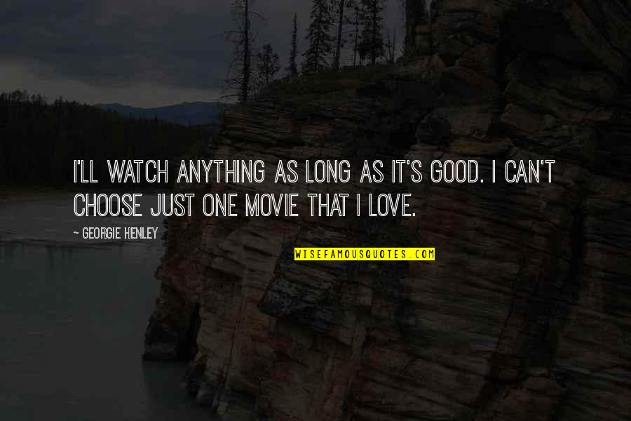 As Long As Love Quotes By Georgie Henley: I'll watch anything as long as it's good.