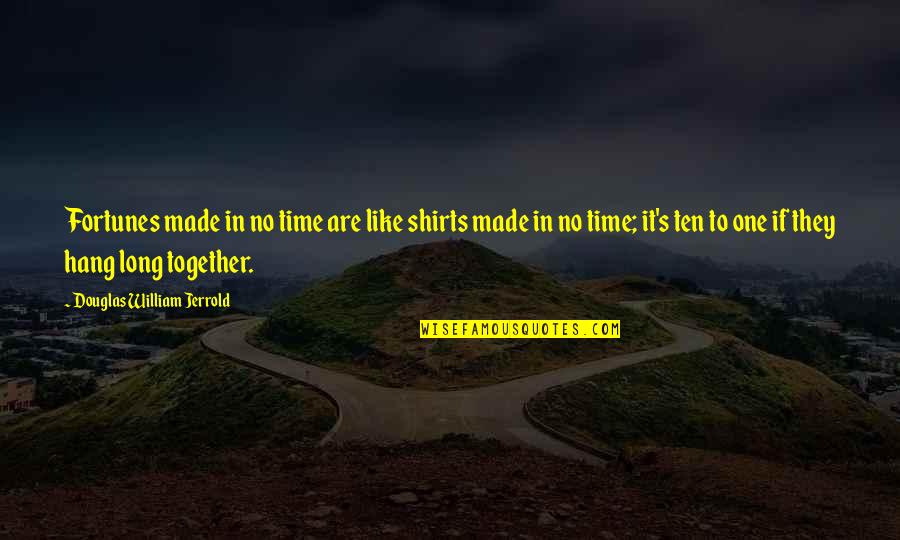 As Long As We're Together Quotes By Douglas William Jerrold: Fortunes made in no time are like shirts