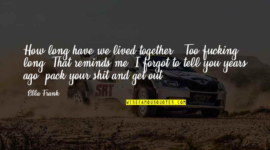 As Long As We're Together Quotes By Ella Frank: How long have we lived together?""Too fucking long.