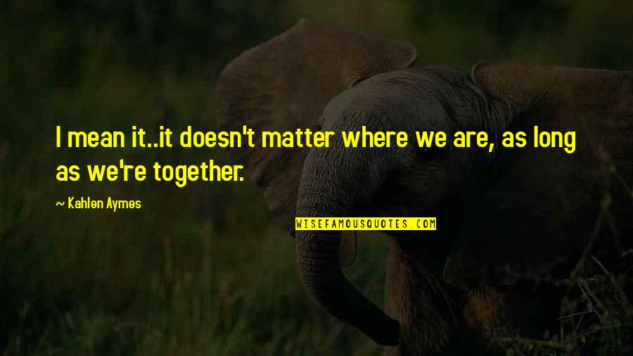 As Long As We're Together Quotes By Kahlen Aymes: I mean it..it doesn't matter where we are,