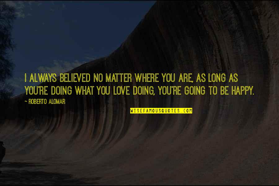 As Long As You Are Happy Quotes By Roberto Alomar: I always believed no matter where you are,