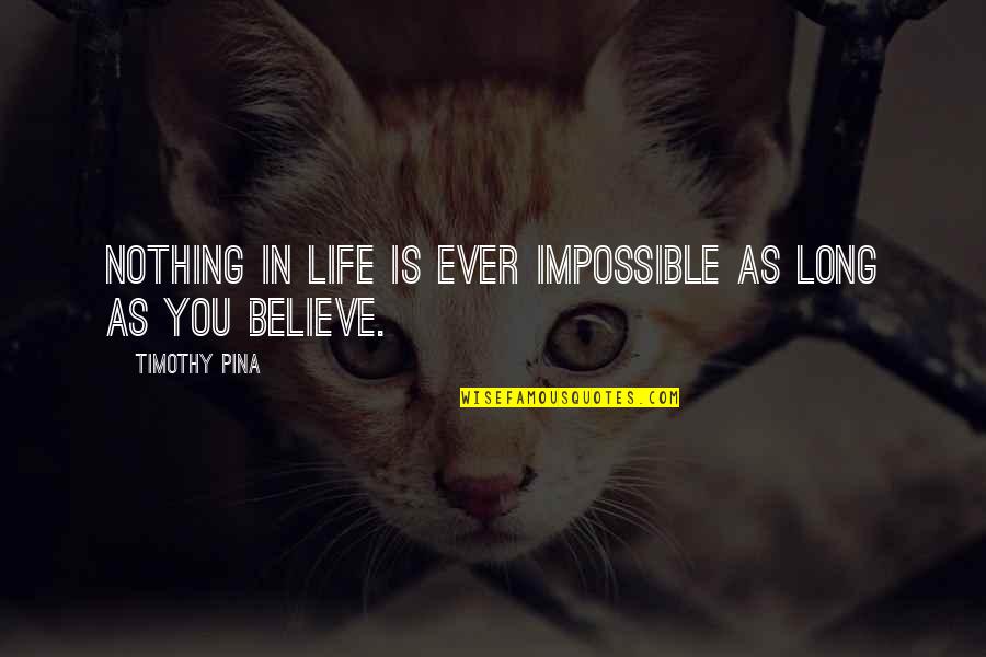 As Long As You Believe Quotes By Timothy Pina: Nothing in life is ever impossible as long