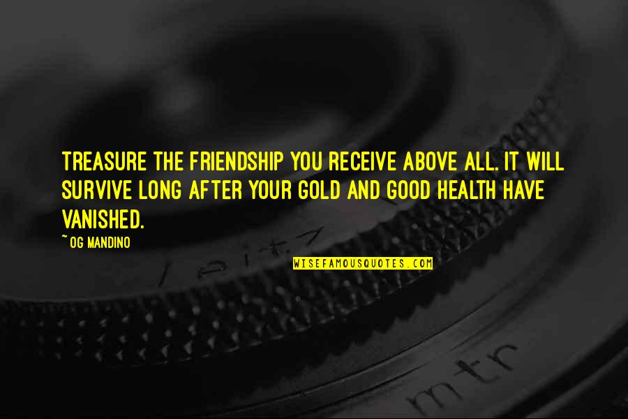 As Long As You Have Your Health Quotes By Og Mandino: Treasure the friendship you receive above all. It