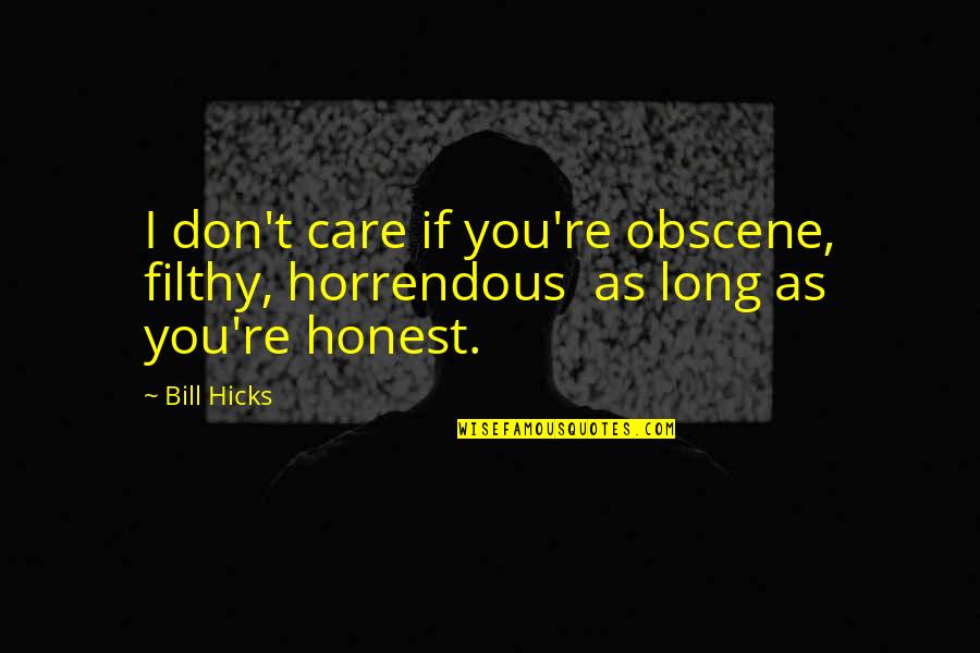 As Long As You Quotes By Bill Hicks: I don't care if you're obscene, filthy, horrendous