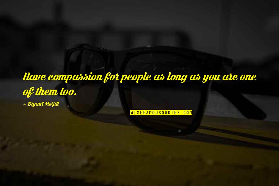 As Long As You Quotes By Bryant McGill: Have compassion for people as long as you