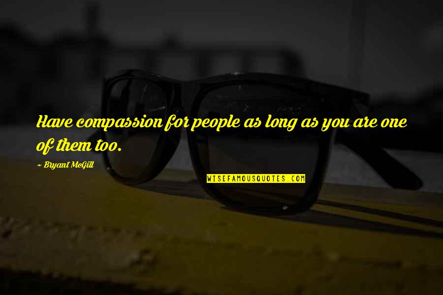 As Long As You Quotes By Bryant McGill: Have compassion for people as long as you As Long As You Quotes By Bryant McGill: Have compassion for people as long as you