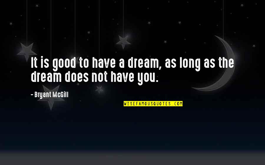 As Long As You Quotes By Bryant McGill: It is good to have a dream, as