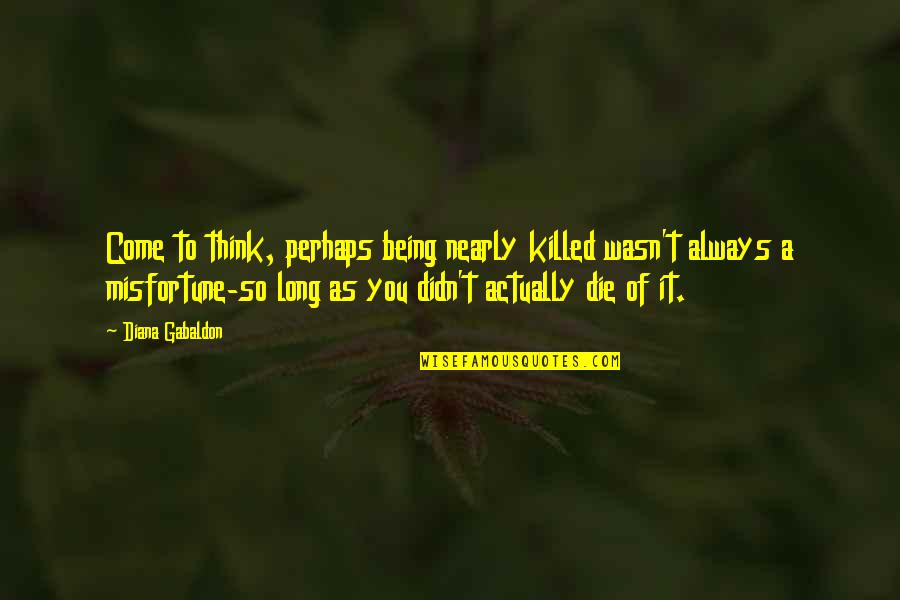As Long As You Quotes By Diana Gabaldon: Come to think, perhaps being nearly killed wasn't As Long As You Quotes By Diana Gabaldon: Come to think, perhaps being nearly killed wasn't