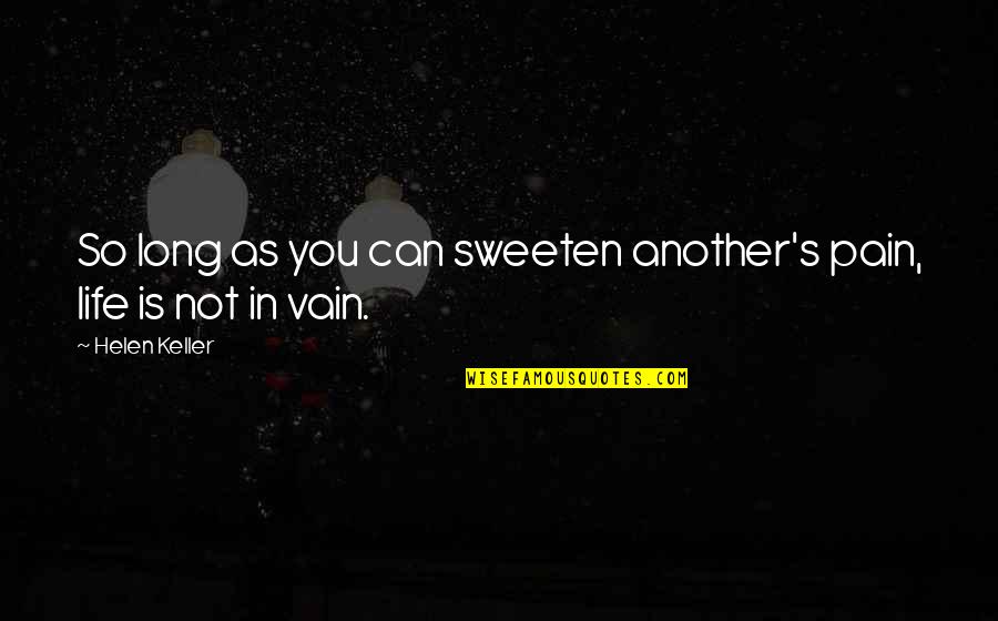 As Long As You Quotes By Helen Keller: So long as you can sweeten another's pain,