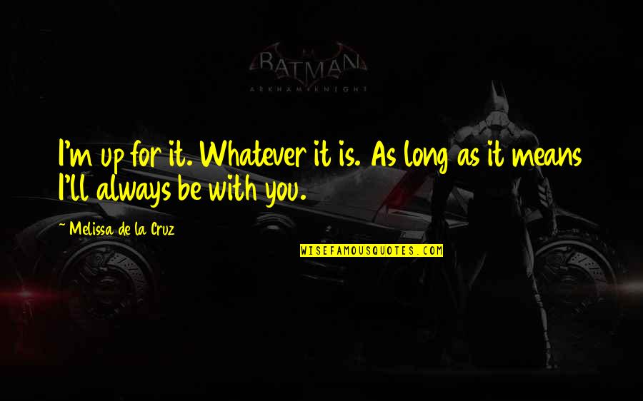 As Long As You Quotes By Melissa De La Cruz: I'm up for it. Whatever it is. As As Long As You Quotes By Melissa De La Cruz: I'm up for it. Whatever it is. As