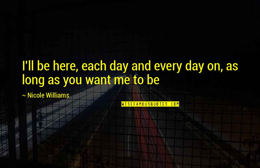 As Long As You Quotes By Nicole Williams: I'll be here, each day and every day As Long As You Quotes By Nicole Williams: I'll be here, each day and every day