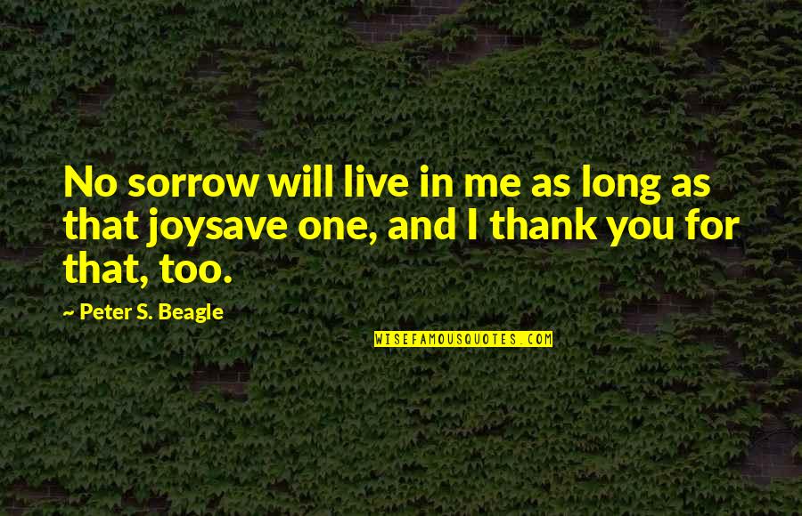 As Long As You Quotes By Peter S. Beagle: No sorrow will live in me as long As Long As You Quotes By Peter S. Beagle: No sorrow will live in me as long